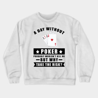 A day without Poker probably wouldn't kill me but why take the risk Crewneck Sweatshirt